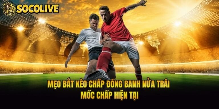 Mẹo Bắt Kèo Chấp Đồng Banh Nửa Trái - Mốc Chấp Hiện Tại
