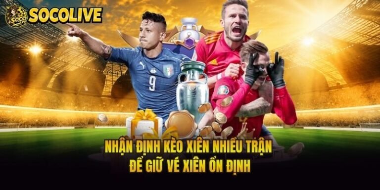 Nhận Định Kèo Xiên Nhiều Trận - Để Giữ Vé Xiên Ổn Định